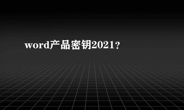 word产品密钥2021？