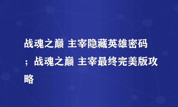 战魂之巅 主宰隐藏英雄密码；战魂之巅 主宰最终完美版攻略