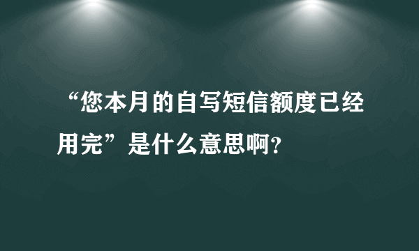 “您本月的自写短信额度已经用完”是什么意思啊？