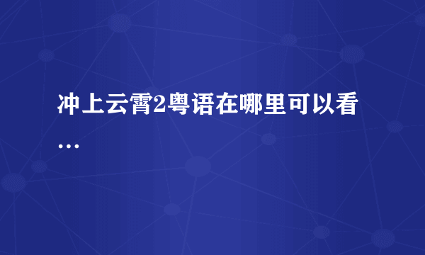 冲上云霄2粤语在哪里可以看…