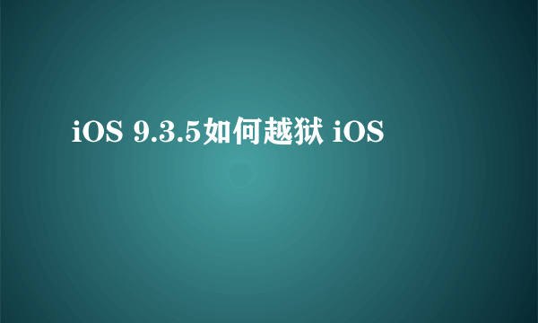 iOS 9.3.5如何越狱 iOS