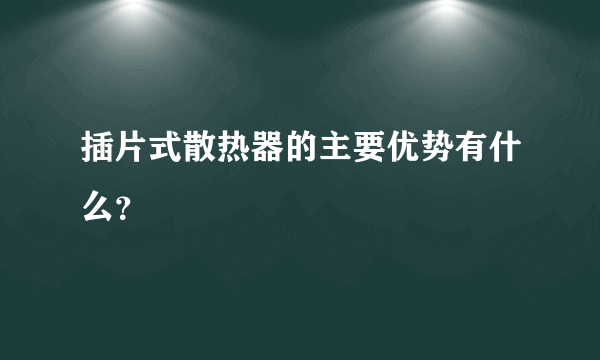 插片式散热器的主要优势有什么？