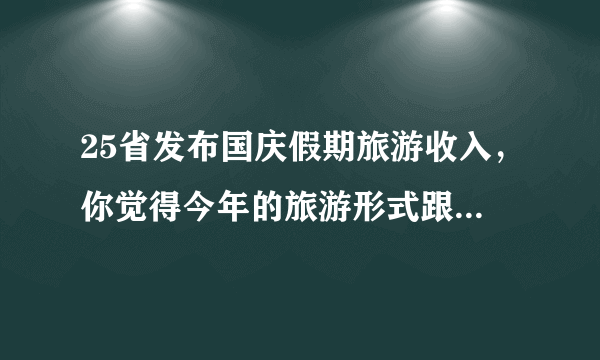 25省发布国庆假期旅游收入，你觉得今年的旅游形式跟去年比怎么样？