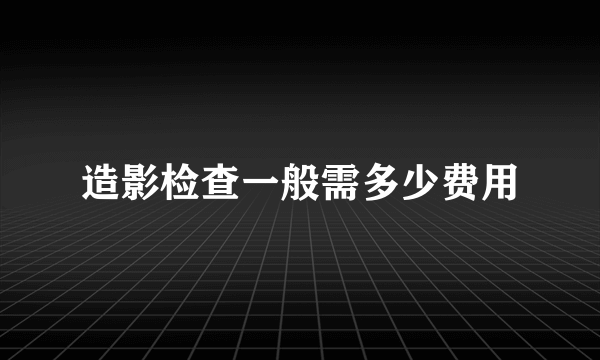 造影检查一般需多少费用