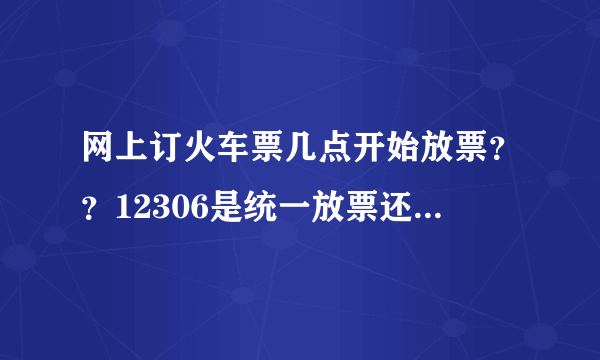 网上订火车票几点开始放票？？12306是统一放票还是按那个起售表 来？？？