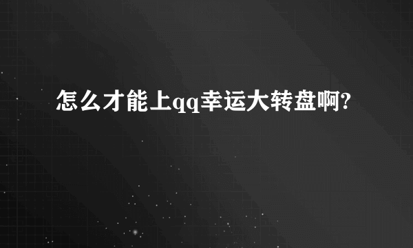 怎么才能上qq幸运大转盘啊?