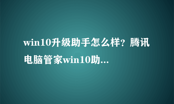 win10升级助手怎么样？腾讯电脑管家win10助手怎么样