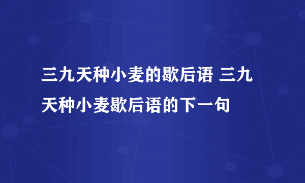 三九天种小麦的歇后语 三九天种小麦歇后语的下一句