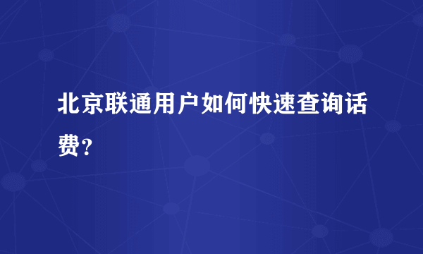 北京联通用户如何快速查询话费？