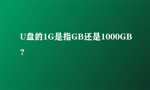 U盘的1G是指GB还是1000GB？