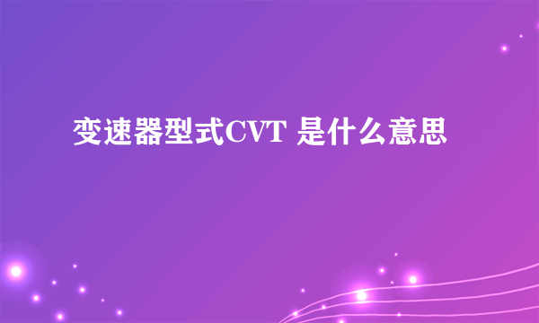 变速器型式CVT 是什么意思