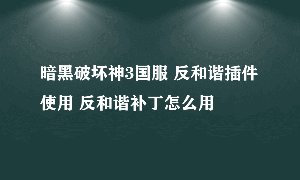 暗黑破坏神3国服 反和谐插件使用 反和谐补丁怎么用