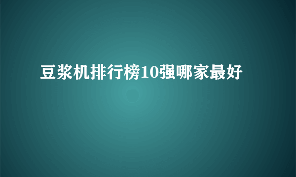 豆浆机排行榜10强哪家最好