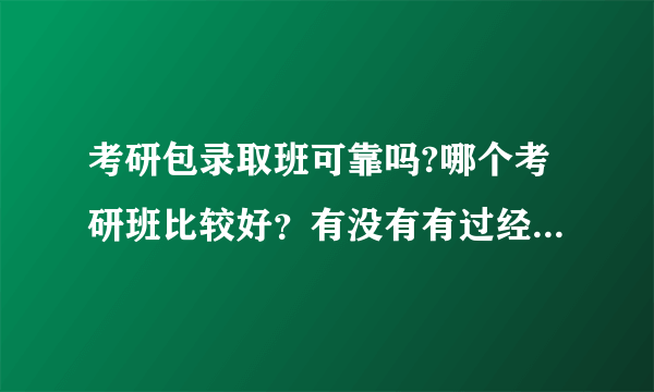 考研包录取班可靠吗?哪个考研班比较好？有没有有过经历的人给点建议