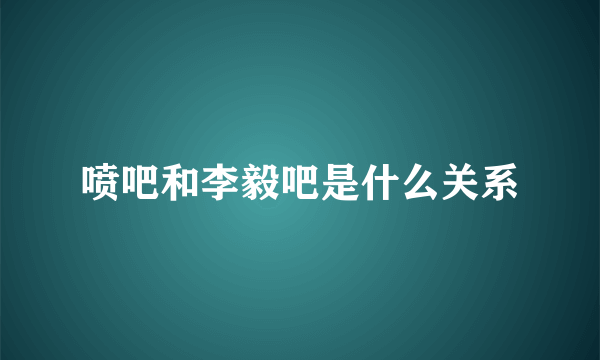 喷吧和李毅吧是什么关系