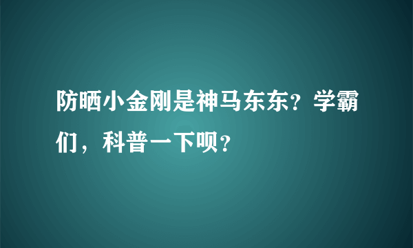 防晒小金刚是神马东东？学霸们，科普一下呗？