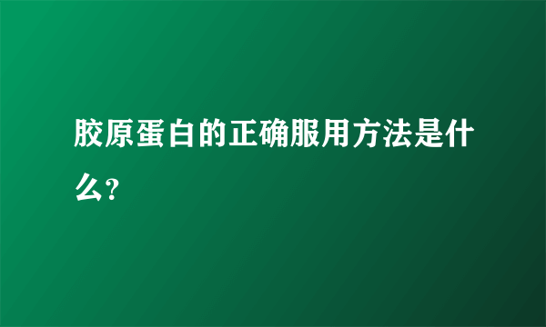 胶原蛋白的正确服用方法是什么？