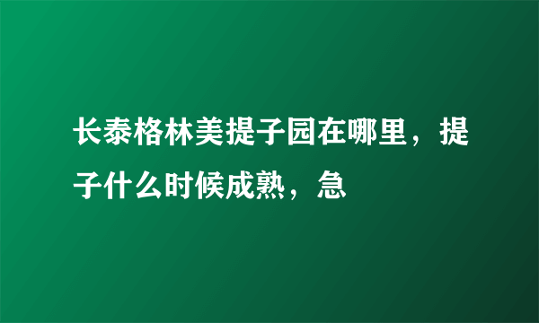 长泰格林美提子园在哪里，提子什么时候成熟，急