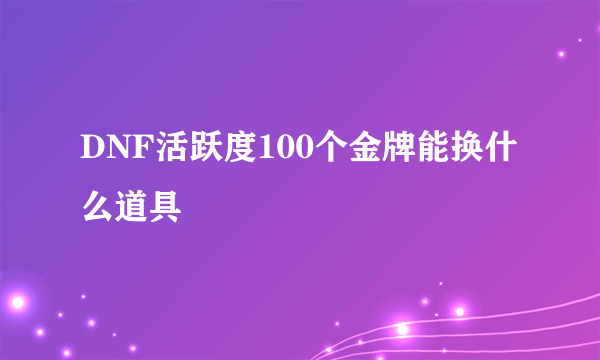 DNF活跃度100个金牌能换什么道具