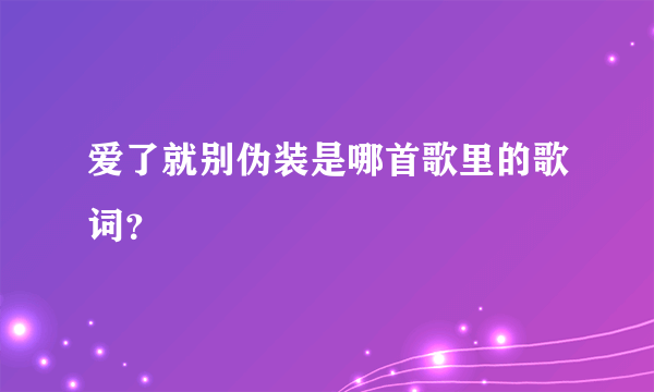 爱了就别伪装是哪首歌里的歌词？