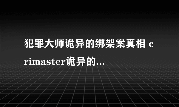 犯罪大师诡异的绑架案真相 crimaster诡异的绑架案答案坐标是什么