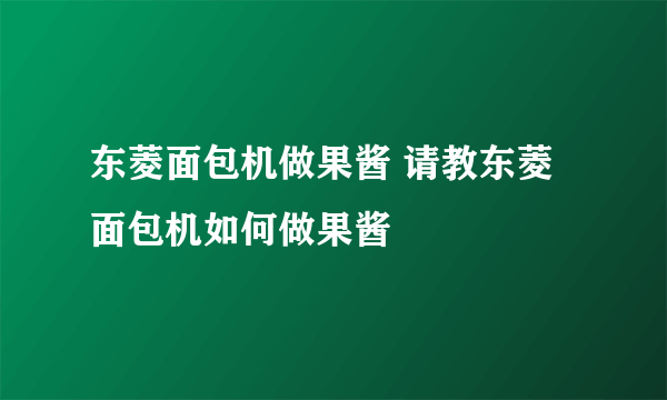 东菱面包机做果酱 请教东菱面包机如何做果酱