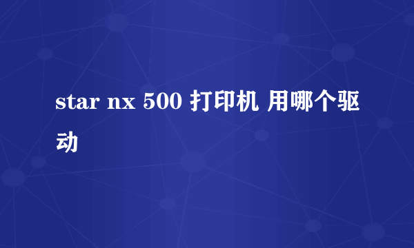 star nx 500 打印机 用哪个驱动