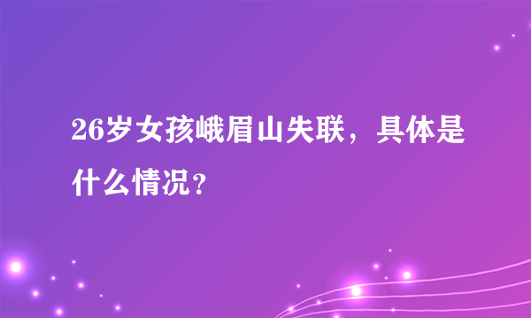 26岁女孩峨眉山失联，具体是什么情况？