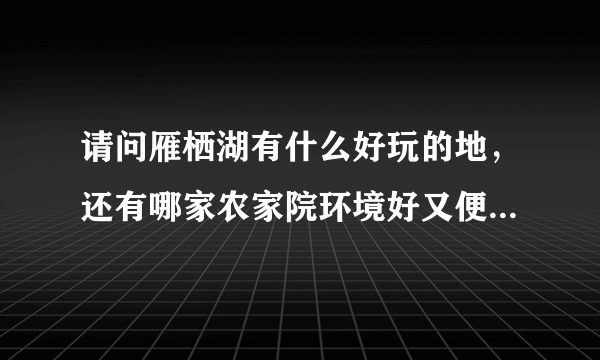 请问雁栖湖有什么好玩的地，还有哪家农家院环境好又便宜的吗？