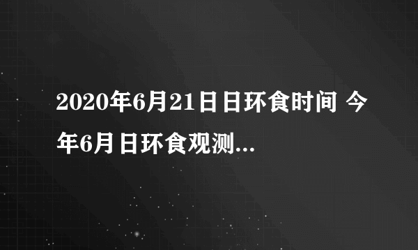 2020年6月21日日环食时间 今年6月日环食观测地点时间表