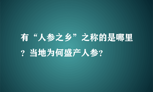 有“人参之乡”之称的是哪里？当地为何盛产人参？