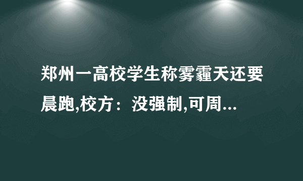 郑州一高校学生称雾霾天还要晨跑,校方：没强制,可周末补跑,对于大学里的晨跑有必要吗？