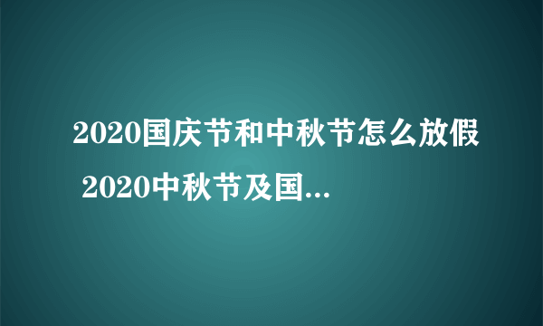 2020国庆节和中秋节怎么放假 2020中秋节及国庆节放假安排