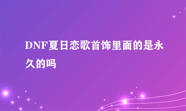 DNF夏日恋歌首饰里面的是永久的吗