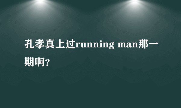 孔孝真上过running man那一期啊？