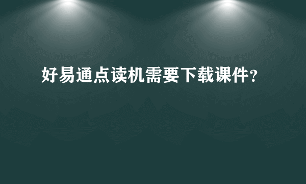 好易通点读机需要下载课件？