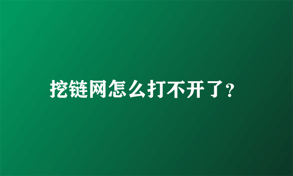 挖链网怎么打不开了？