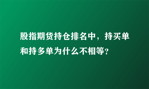 股指期货持仓排名中，持买单和持多单为什么不相等？