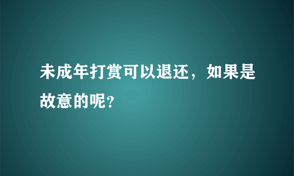 未成年打赏可以退还，如果是故意的呢？