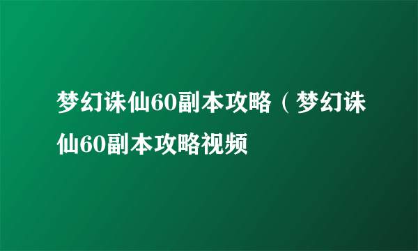 梦幻诛仙60副本攻略（梦幻诛仙60副本攻略视频