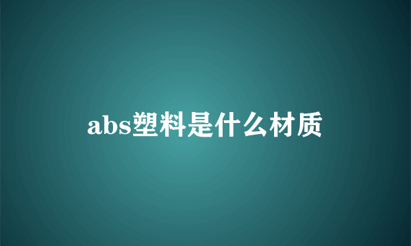 abs塑料是什么材质