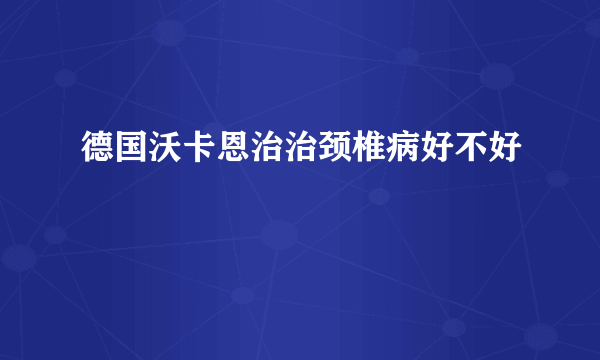 德国沃卡恩治治颈椎病好不好