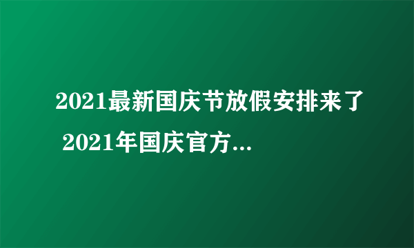 2021最新国庆节放假安排来了 2021年国庆官方放假安排