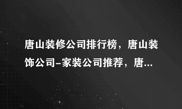 唐山装修公司排行榜，唐山装饰公司-家装公司推荐，唐山装修公司口碑哪家好