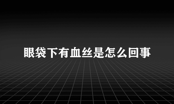 眼袋下有血丝是怎么回事