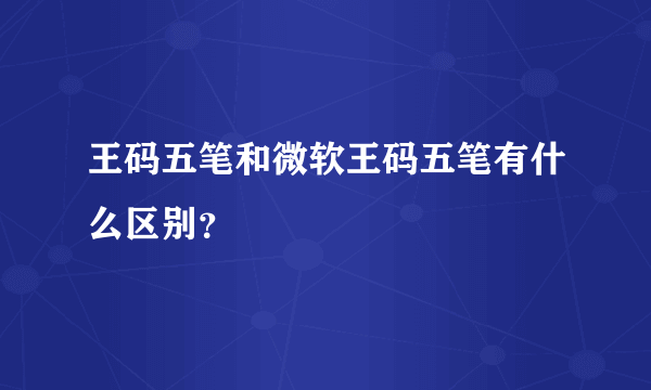 王码五笔和微软王码五笔有什么区别？