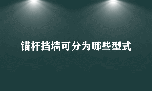 锚杆挡墙可分为哪些型式