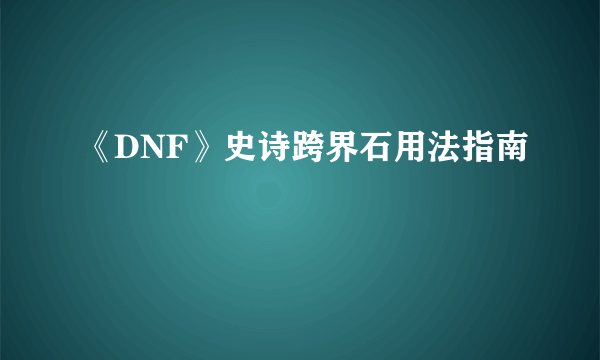 《DNF》史诗跨界石用法指南