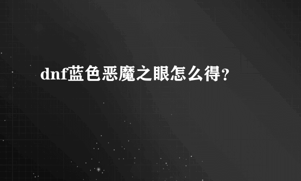 dnf蓝色恶魔之眼怎么得？