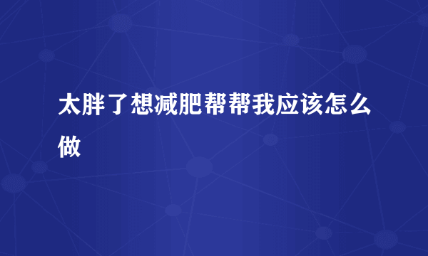 太胖了想减肥帮帮我应该怎么做